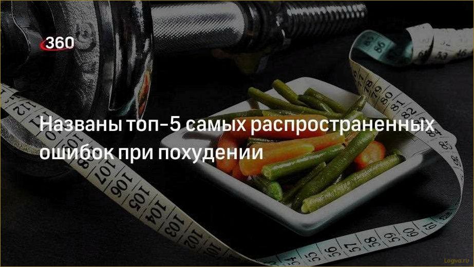 Топ 8 самых распространенных ошибок при похудении